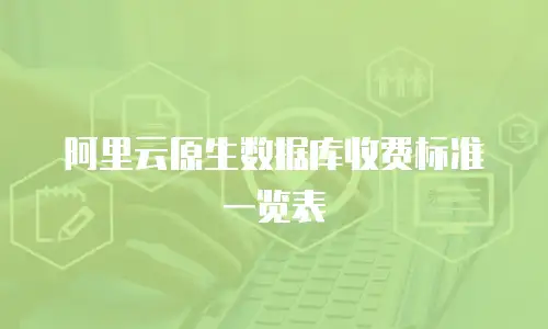阿里云原生数据库收费标准一览表