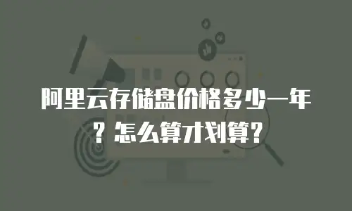 阿里云存储盘价格多少一年？怎么算才划算？