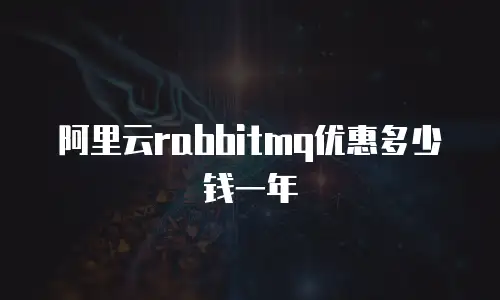 阿里云rabbitmq优惠多少钱一年