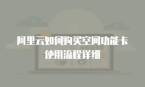 阿里云如何购买空间功能卡使用流程详细