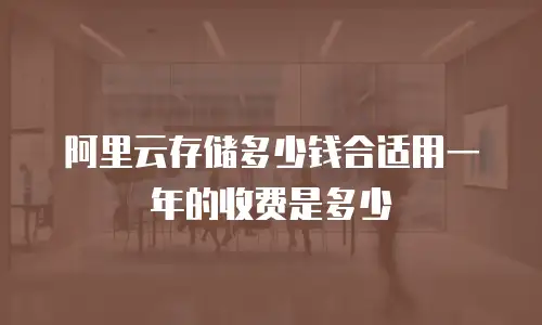阿里云存储多少钱合适用一年的收费是多少