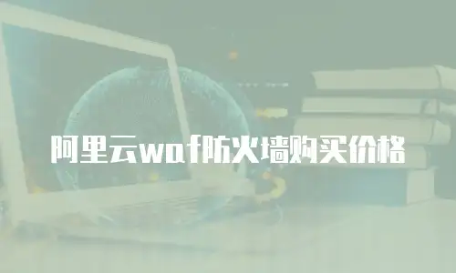 阿里云waf防火墙购买价格