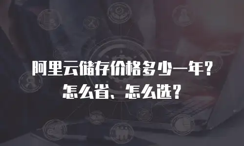 阿里云储存价格多少一年？怎么省、怎么选？