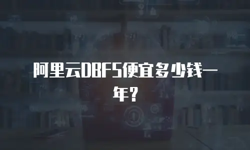 阿里云DBFS便宜多少钱一年？