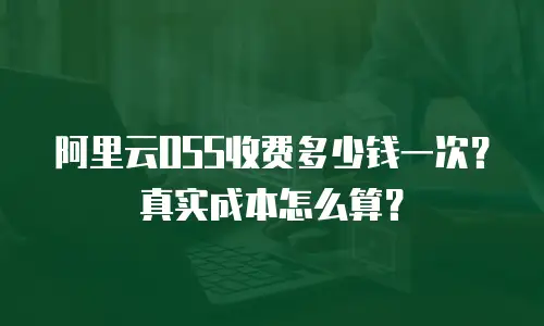 阿里云OSS收费多少钱一次？真实成本怎么算？