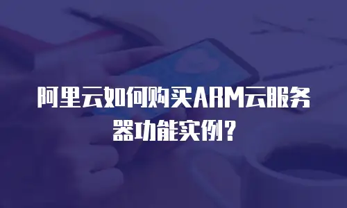 阿里云如何购买ARM云服务器功能实例？