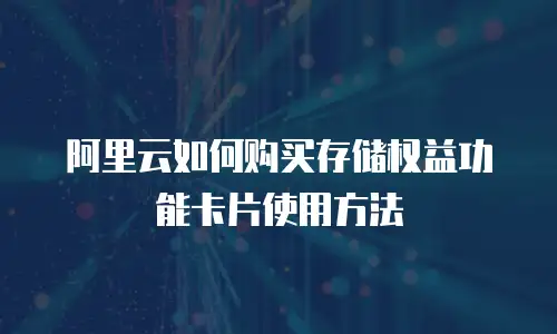 阿里云如何购买存储权益功能卡片使用方法
