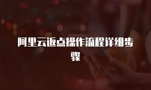 阿里云返点操作流程详细步骤