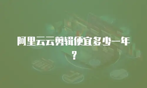阿里云云剪辑便宜多少一年？