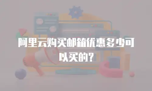 阿里云购买邮箱优惠多少可以买的？