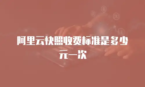 阿里云快照收费标准是多少元一次