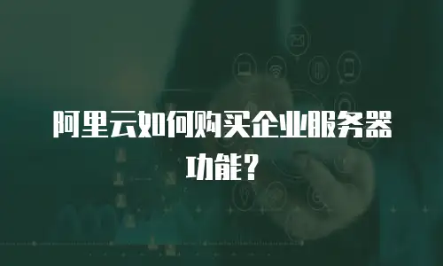 阿里云如何购买企业服务器功能？