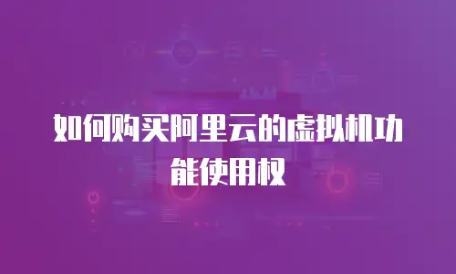 如何购买阿里云的虚拟机功能使用权
