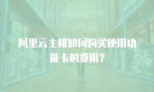 阿里云主机如何购买使用功能卡的费用？