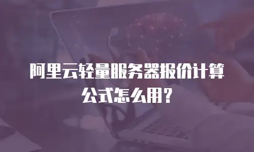 阿里云轻量服务器报价计算公式怎么用？