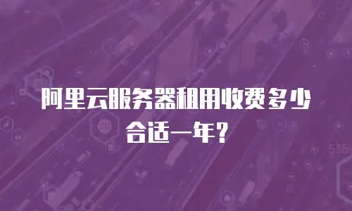 阿里云服务器租用收费多少合适一年？