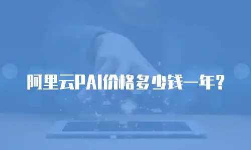 阿里云PAI价格多少钱一年？