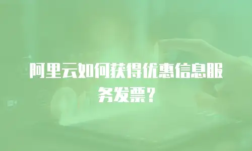 阿里云如何获得优惠信息服务发票？