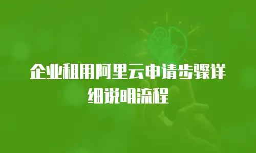 企业租用阿里云申请步骤详细说明流程