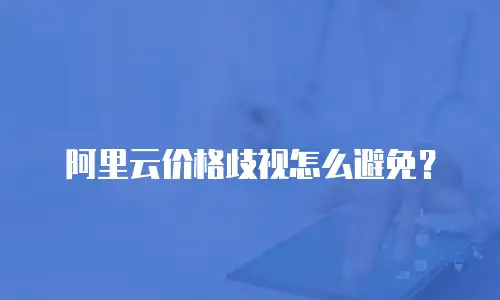 阿里云价格歧视怎么避免？