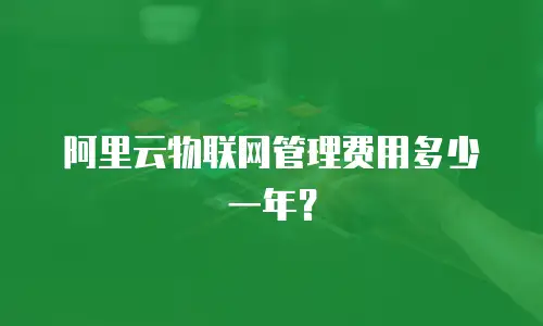 阿里云物联网管理费用多少一年？