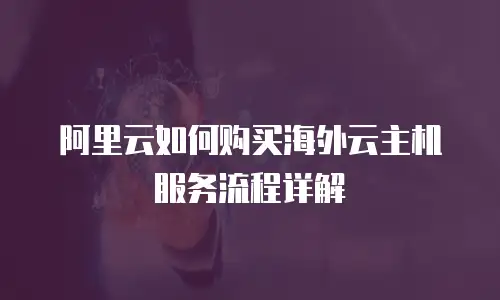 阿里云如何购买海外云主机服务流程详解
