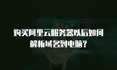 购买阿里云服务器以后如何解析域名到电脑？