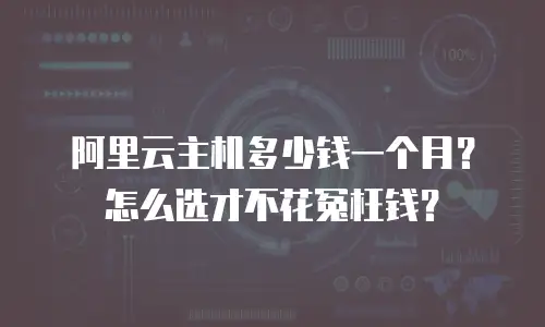 阿里云主机多少钱一个月？怎么选才不花冤枉钱？