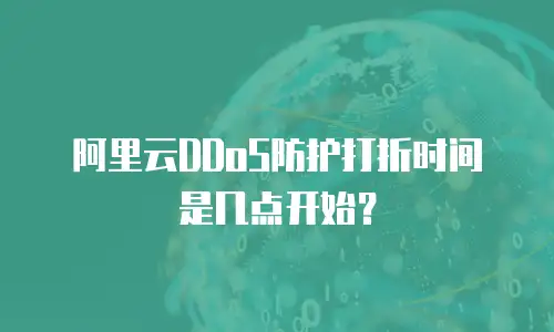 阿里云DDoS防护打折时间是几点开始？