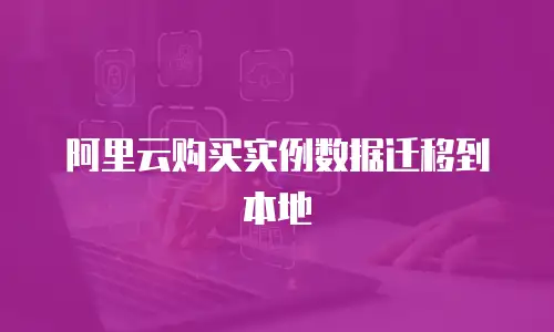 阿里云购买实例数据迁移到本地