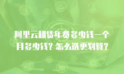 阿里云租赁年费多少钱一个月多少钱？怎么选更划算？