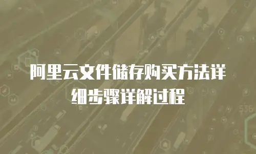 阿里云文件储存购买方法详细步骤详解过程