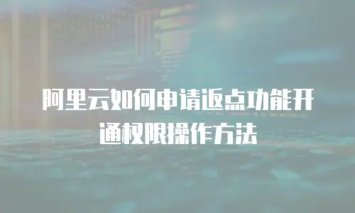 阿里云如何申请返点功能开通权限操作方法