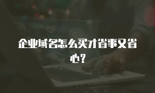 企业域名怎么买才省事又省心？