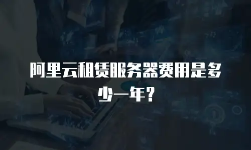 阿里云租赁服务器费用是多少一年？