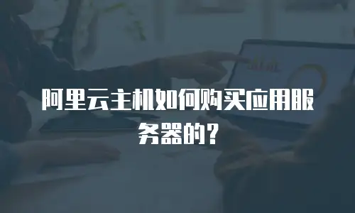 阿里云主机如何购买应用服务器的？