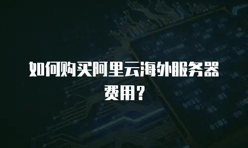 如何购买阿里云海外服务器费用？