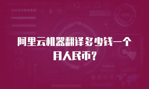 阿里云机器翻译多少钱一个月人民币？