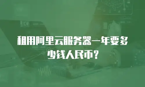 租用阿里云服务器一年要多少钱人民币？