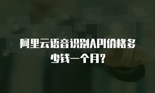 阿里云语音识别API价格多少钱一个月？