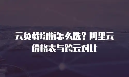 云负载均衡怎么选？阿里云价格表与跨云对比