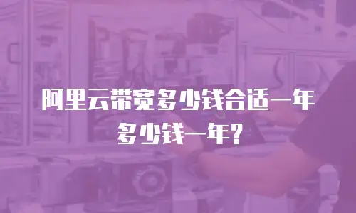 阿里云带宽多少钱合适一年多少钱一年？