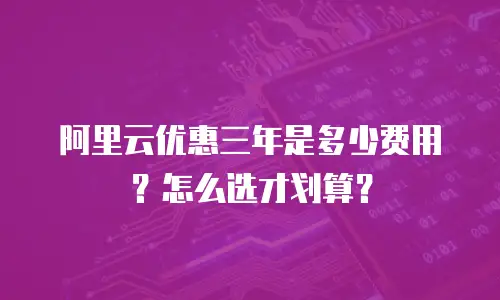 阿里云优惠三年是多少费用？怎么选才划算？