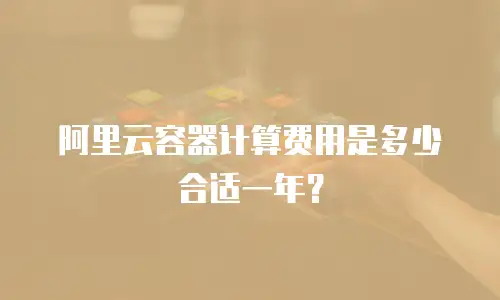 阿里云容器计算费用是多少合适一年？
