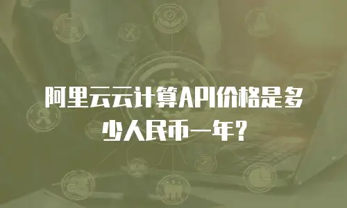 阿里云云计算API价格是多少人民币一年？