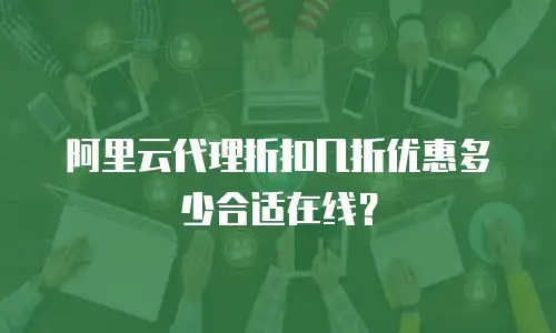 阿里云代理折扣几折优惠多少合适在线？
