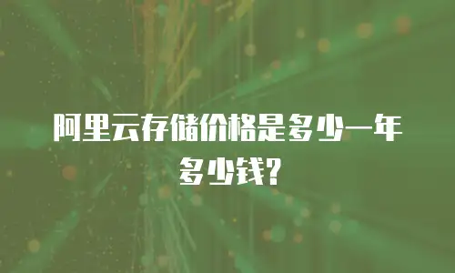 阿里云存储价格是多少一年多少钱？