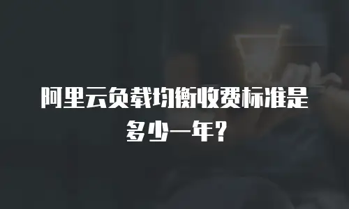 阿里云负载均衡收费标准是多少一年？