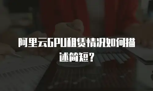 阿里云GPU租赁情况如何描述简短？