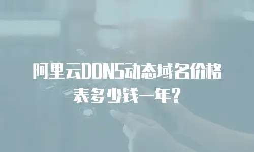 阿里云DDNS动态域名价格表多少钱一年？